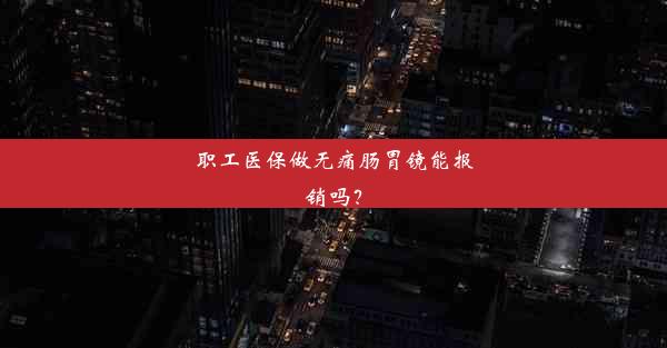 职工医保做无痛肠胃镜能报销吗？