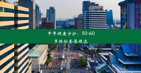 中年健康守护：50-60岁体检套餐精选