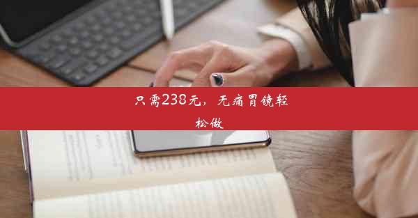 只需238元，无痛胃镜轻松做