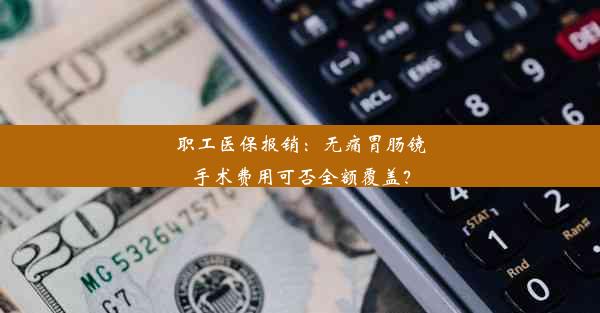 <b>职工医保报销：无痛胃肠镜手术费用可否全额覆盖？</b>