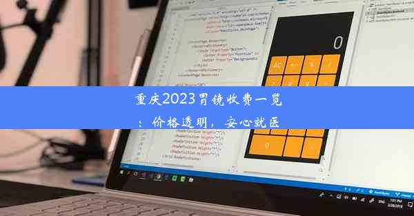 重庆2023胃镜收费一览：价格透明，安心就医