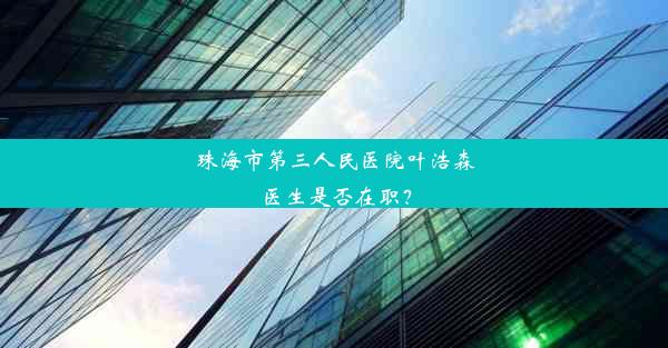 珠海市第三人民医院叶浩森医生是否在职？