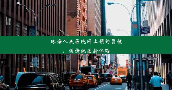 珠海人民医院网上预约胃镜，便捷就医新体验