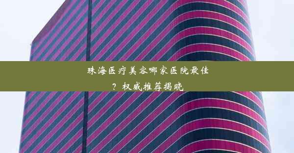 珠海医疗美容哪家医院最佳？权威推荐揭晓