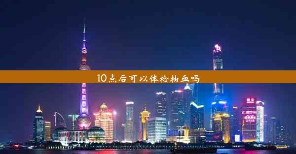 10点后可以体检抽血吗