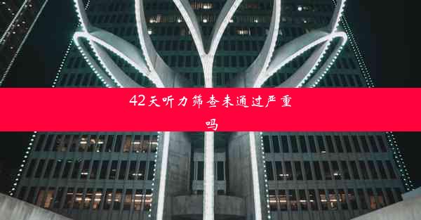 42天听力筛查未通过严重吗