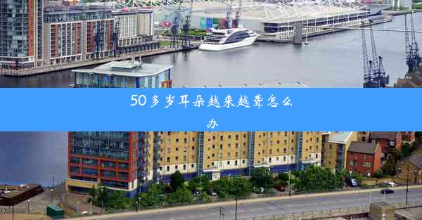 50多岁耳朵越来越聋怎么办