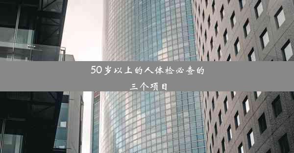 50岁以上的人体检必查的三个项目