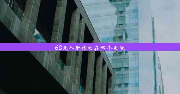 68元入职体检在哪个医院