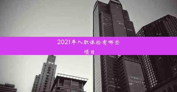 2021年入职体检有哪些项目