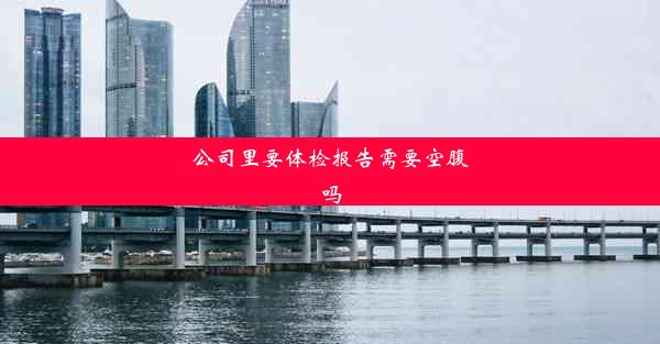 <b>公司里要体检报告需要空腹吗</b>