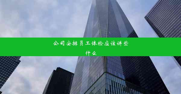 <b>公司安排员工体检应该讲些什么</b>