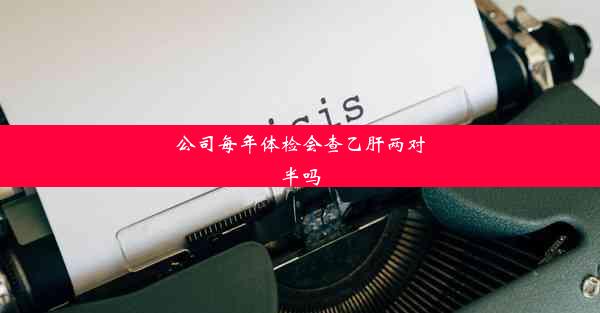 公司每年体检会查乙肝两对半吗