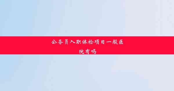 公务员入职体检项目一般医院有吗