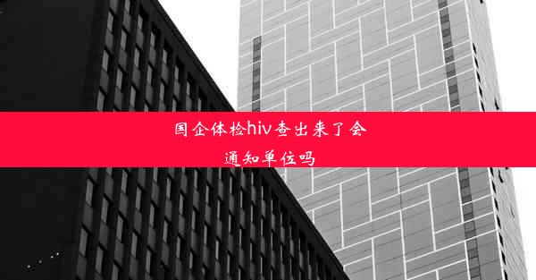 国企体检hiv查出来了会通知单位吗