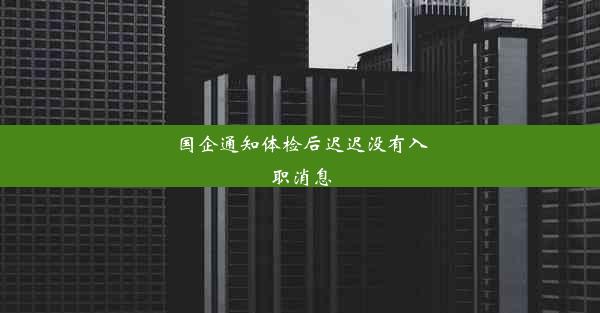 国企通知体检后迟迟没有入职消息