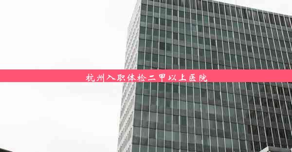 <b>杭州入职体检二甲以上医院</b>