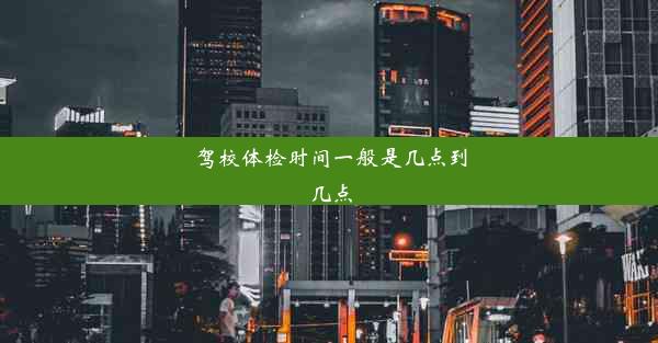 <b>驾校体检时间一般是几点到几点</b>