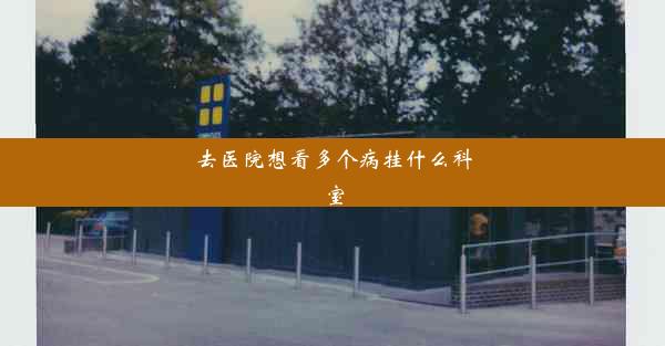 <b>去医院想看多个病挂什么科室</b>