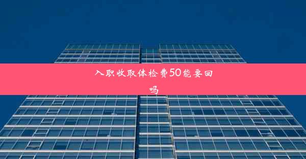 <b>入职收取体检费50能要回吗</b>