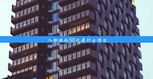 入职体检50元是什么项目