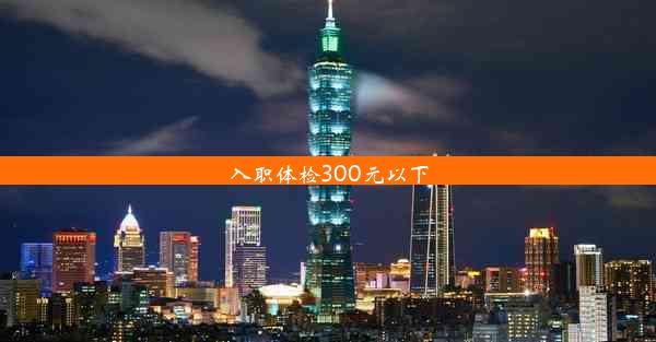 入职体检300元以下