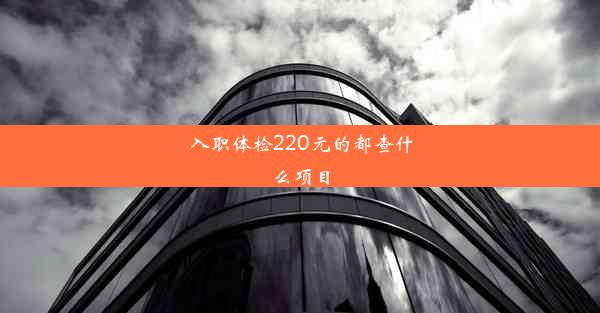 <b>入职体检220元的都查什么项目</b>