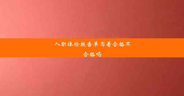 入职体检报告单写着合格不合格吗