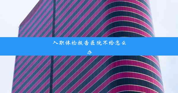 入职体检报告医院不给怎么办