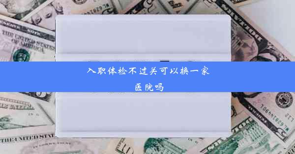 入职体检不过关可以换一家医院吗