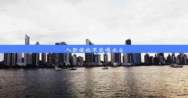 <b>入职体检不能喝水么</b>