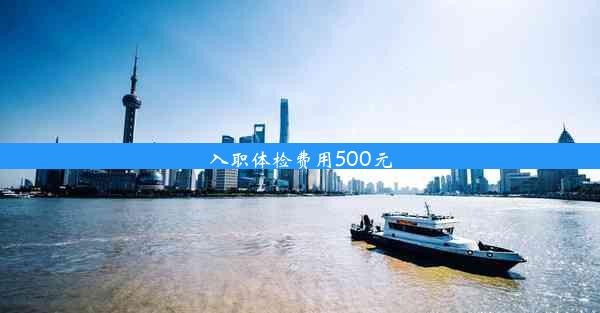 入职体检费用500元