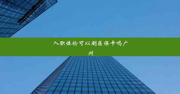 入职体检可以刷医保卡吗广州