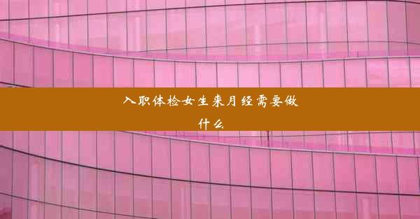 入职体检女生来月经需要做什么