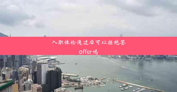 入职体检通过后可以拒绝签offer吗