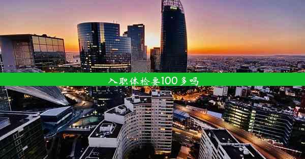 入职体检要100多吗