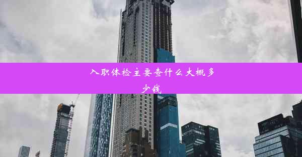 <b>入职体检主要查什么大概多少钱</b>