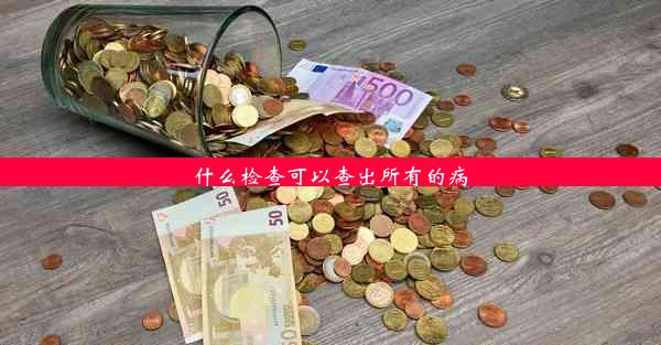 什么检查可以查出所有的病