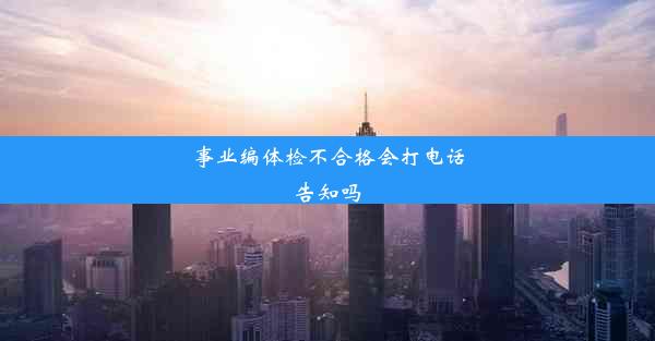 事业编体检不合格会打电话告知吗