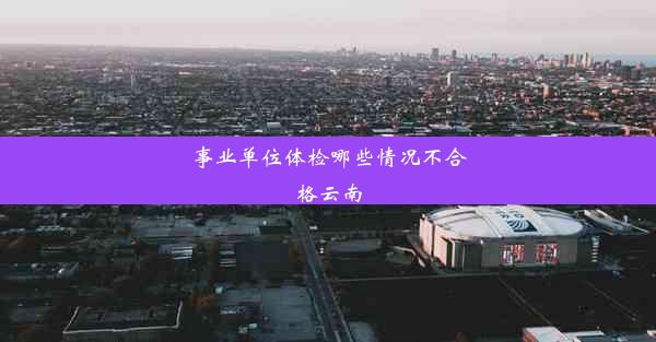 事业单位体检哪些情况不合格云南