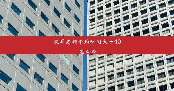 <b>双耳高频平均听阈大于40怎么办</b>