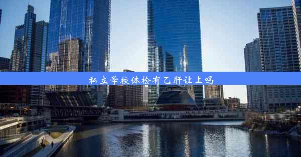 私立学校体检有乙肝让上吗