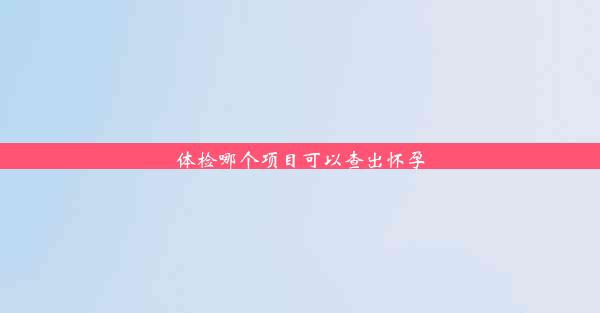 <b>体检哪个项目可以查出怀孕</b>