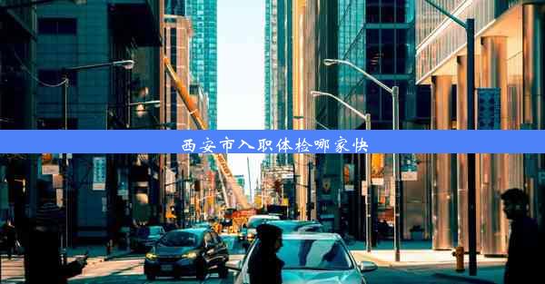 <b>西安市入职体检哪家快</b>