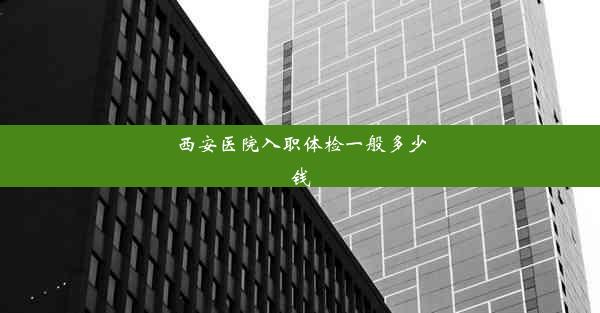 西安医院入职体检一般多少钱