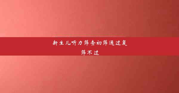 新生儿听力筛查初筛通过复筛不过