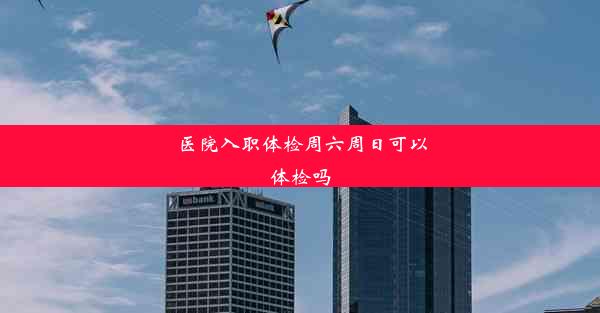 <b>医院入职体检周六周日可以体检吗</b>