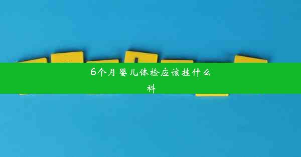 <b>6个月婴儿体检应该挂什么科</b>