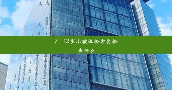 7–12岁小孩体检需要检查什么