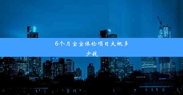 6个月宝宝体检项目大概多少钱